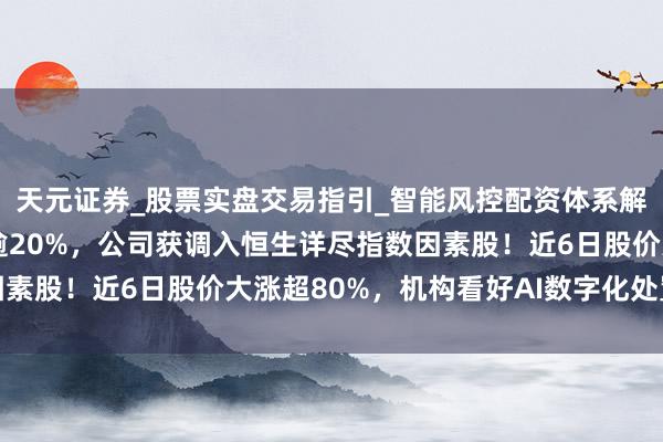 天元证券_股票实盘交易指引_智能风控配资体系解析 多点数智早盘拉升逾20%，公司获调入恒生详尽指数因素股！近6日股价大涨超80%，机构看好AI数字化处置有议论