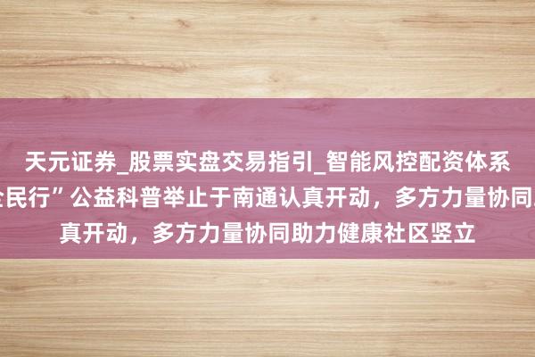 天元证券_股票实盘交易指引_智能风控配资体系解析 “肠谈健康全民行”公益科普举止于南通认真开动，多方力量协同助力健康社区竖立