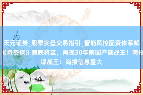 天元证券_股票实盘交易指引_智能风控配资体系解析 雷喜讯《持密探》首映将至，再现30年前国产谍战王！海报信息量大