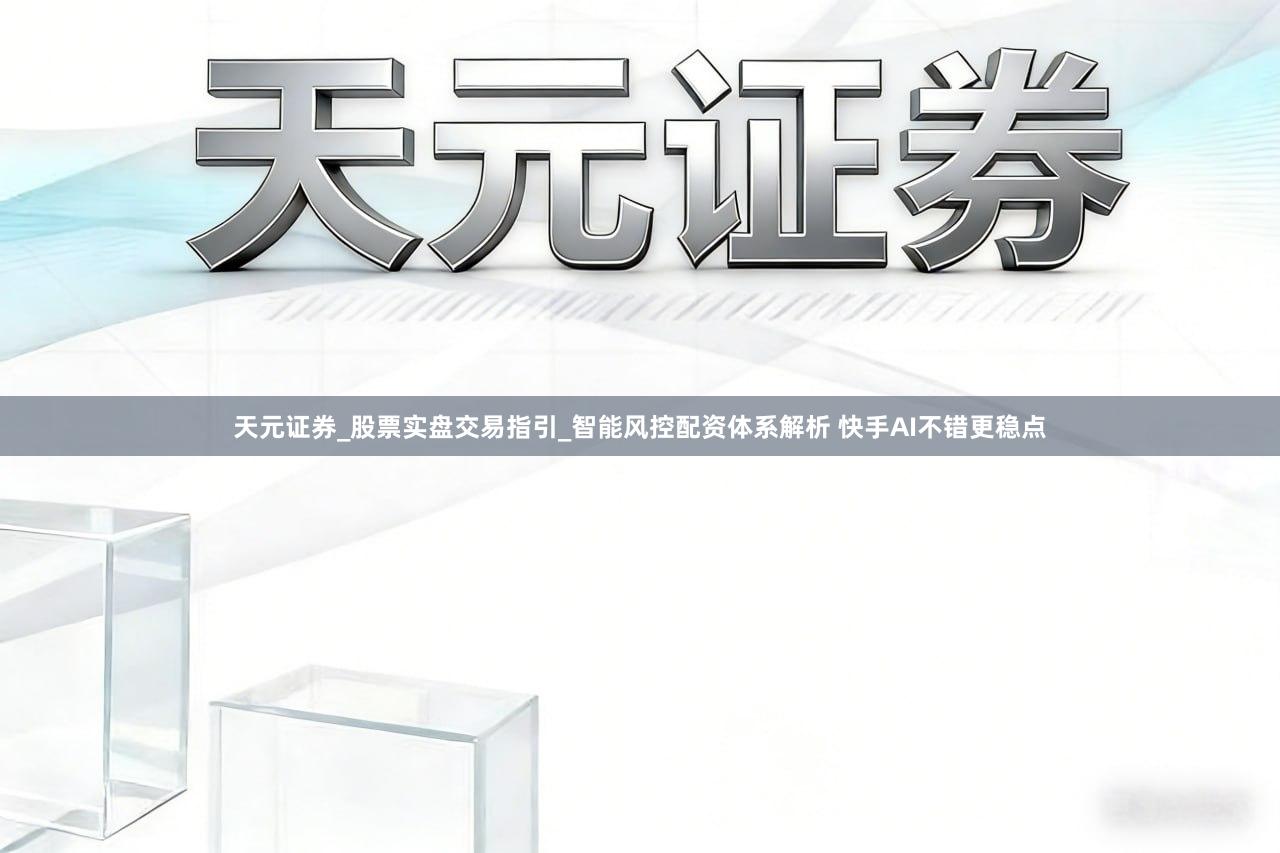 天元证券_股票实盘交易指引_智能风控配资体系解析 快手AI不错更稳点