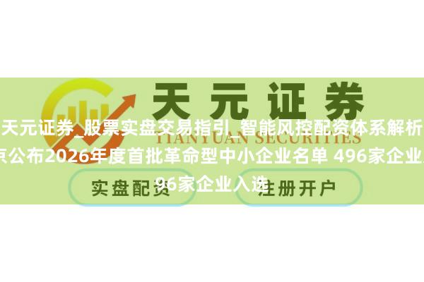 天元证券_股票实盘交易指引_智能风控配资体系解析 北京公布2026年度首批革命型中小企业名单 496家企业入选